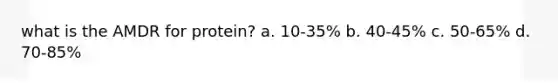 what is the AMDR for protein? a. 10-35% b. 40-45% c. 50-65% d. 70-85%