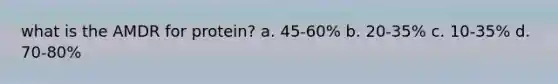 what is the AMDR for protein? a. 45-60% b. 20-35% c. 10-35% d. 70-80%