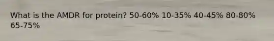 What is the AMDR for protein?​ ​50-60% ​10-35% ​40-45% 80-80%​ ​65-75%