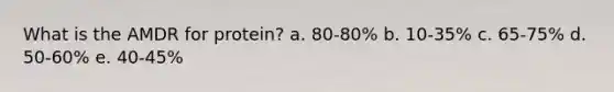 What is the AMDR for protein? a. 80-80% b. 10-35% c. 65-75% d. 50-60% e. 40-45%