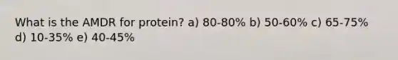What is the AMDR for protein? a) 80-80% b) ​50-60% c) ​65-75% d) ​10-35% e) ​40-45%