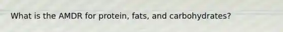 What is the AMDR for protein, fats, and carbohydrates?​