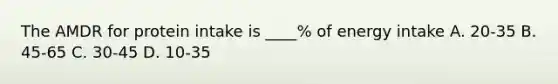 The AMDR for protein intake is ____% of energy intake A. 20-35 B. 45-65 C. 30-45 D. 10-35