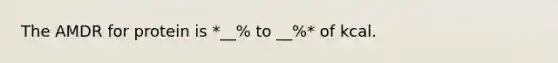 The AMDR for protein is *__% to __%* of kcal.