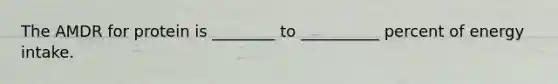The AMDR for protein is ________ to __________ percent of energy intake.