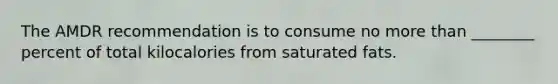The AMDR recommendation is to consume no <a href='https://www.questionai.com/knowledge/keWHlEPx42-more-than' class='anchor-knowledge'>more than</a> ________ percent of total kilocalories from saturated fats.