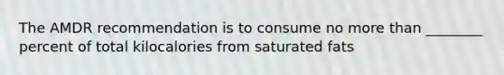 The AMDR recommendation is to consume no more than ________ percent of total kilocalories from saturated fats