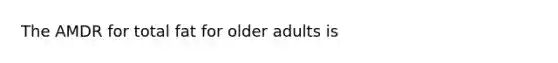 The AMDR for total fat for older adults is