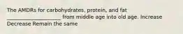 The AMDRs for carbohydrates, protein, and fat _____________________ from middle age into old age. Increase Decrease Remain the same