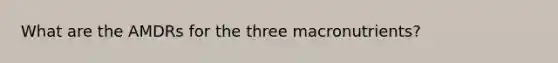 What are the AMDRs for the three macronutrients?