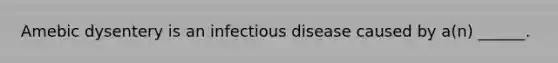 Amebic dysentery is an infectious disease caused by a(n) ______.