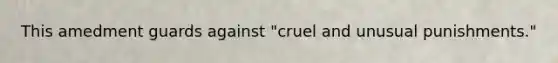 This amedment guards against "cruel and unusual punishments."