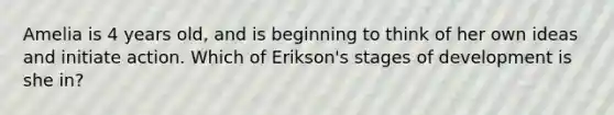 Amelia is 4 years old, and is beginning to think of her own ideas and initiate action. Which of Erikson's stages of development is she in?