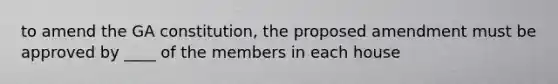 to amend the GA constitution, the proposed amendment must be approved by ____ of the members in each house