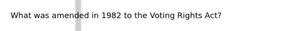 What was amended in 1982 to the Voting Rights Act?