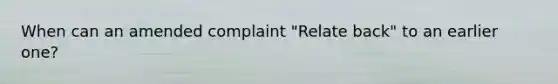 When can an amended complaint "Relate back" to an earlier one?