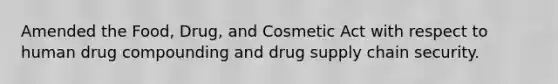 Amended the Food, Drug, and Cosmetic Act with respect to human drug compounding and drug supply chain security.