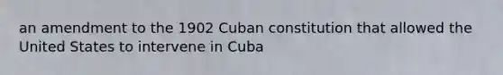 an amendment to the 1902 Cuban constitution that allowed the United States to intervene in Cuba