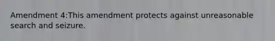 Amendment 4:This amendment protects against unreasonable search and seizure.