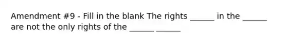 Amendment #9 - Fill in the blank The rights ______ in the ______ are not the only rights of the ______ ______