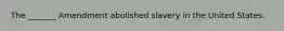 The _______ Amendment abolished slavery in the United States.
