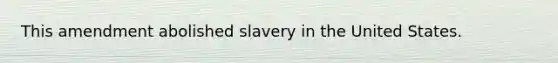 This amendment abolished slavery in the United States.