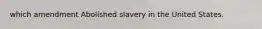 which amendment Abolished slavery in the United States.