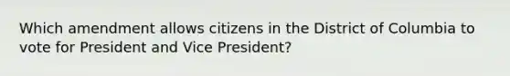 Which amendment allows citizens in the District of Columbia to vote for President and Vice President?