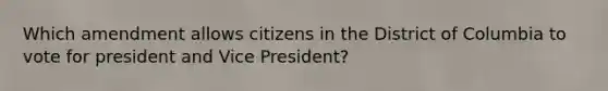 Which amendment allows citizens in the District of Columbia to vote for president and Vice President?