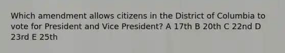 Which amendment allows citizens in the District of Columbia to vote for President and Vice President? A 17th B 20th C 22nd D 23rd E 25th