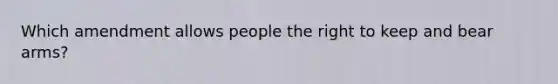 Which amendment allows people the right to keep and bear arms?