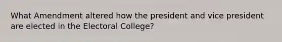 What Amendment altered how the president and vice president are elected in the Electoral College?