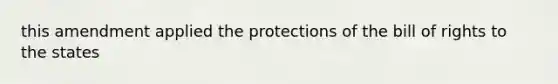 this amendment applied the protections of the bill of rights to the states