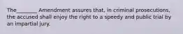 The________ Amendment assures that, in criminal prosecutions, the accused shall enjoy the right to a speedy and public trial by an impartial jury.