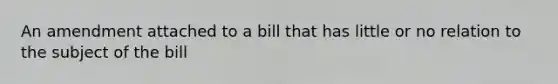 An amendment attached to a bill that has little or no relation to the subject of the bill