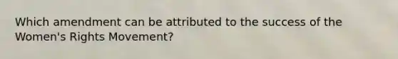 Which amendment can be attributed to the success of the Women's Rights Movement?