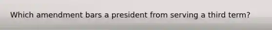 Which amendment bars a president from serving a third term?