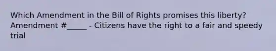 Which Amendment in the Bill of Rights promises this liberty? Amendment #_____ - Citizens have the right to a fair and speedy trial