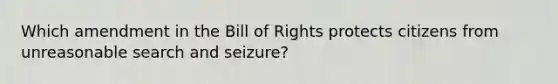 Which amendment in the Bill of Rights protects citizens from unreasonable search and seizure?