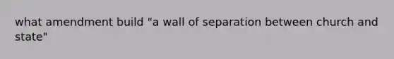 what amendment build "a wall of separation between church and state"