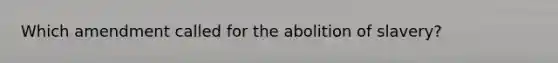 Which amendment called for the abolition of slavery?