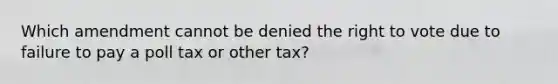 Which amendment cannot be denied the right to vote due to failure to pay a poll tax or other tax?