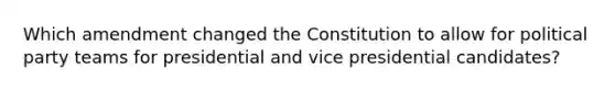 Which amendment changed the Constitution to allow for political party teams for presidential and vice presidential candidates?