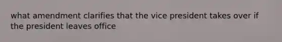 what amendment clarifies that the vice president takes over if the president leaves office