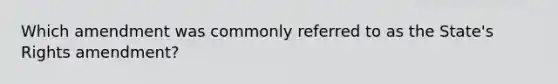 Which amendment was commonly referred to as the State's Rights amendment?