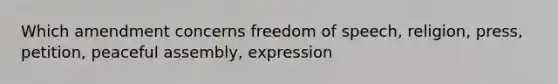 Which amendment concerns freedom of speech, religion, press, petition, peaceful assembly, expression