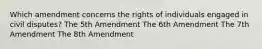 Which amendment concerns the rights of individuals engaged in civil disputes? The 5th Amendment The 6th Amendment The 7th Amendment The 8th Amendment