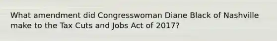 What amendment did Congresswoman Diane Black of Nashville make to the Tax Cuts and Jobs Act of 2017?