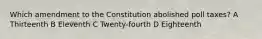 Which amendment to the Constitution abolished poll taxes? A Thirteenth B Eleventh C Twenty-fourth D Eighteenth