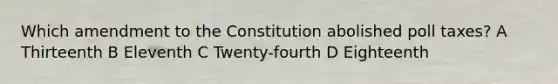 Which amendment to the Constitution abolished poll taxes? A Thirteenth B Eleventh C Twenty-fourth D Eighteenth